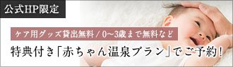 ケア用グッズ貸出無料/0～3歳まで無料など 特典つき「赤ちゃん温泉プラン」でご予約！